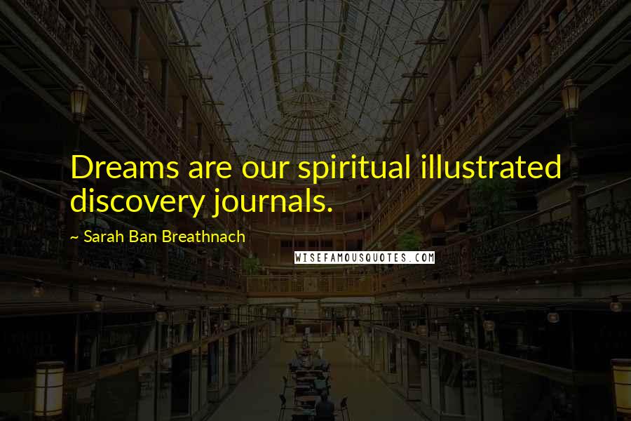 Sarah Ban Breathnach Quotes: Dreams are our spiritual illustrated discovery journals.