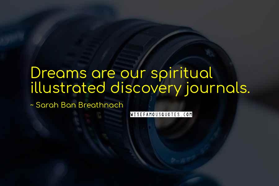 Sarah Ban Breathnach Quotes: Dreams are our spiritual illustrated discovery journals.