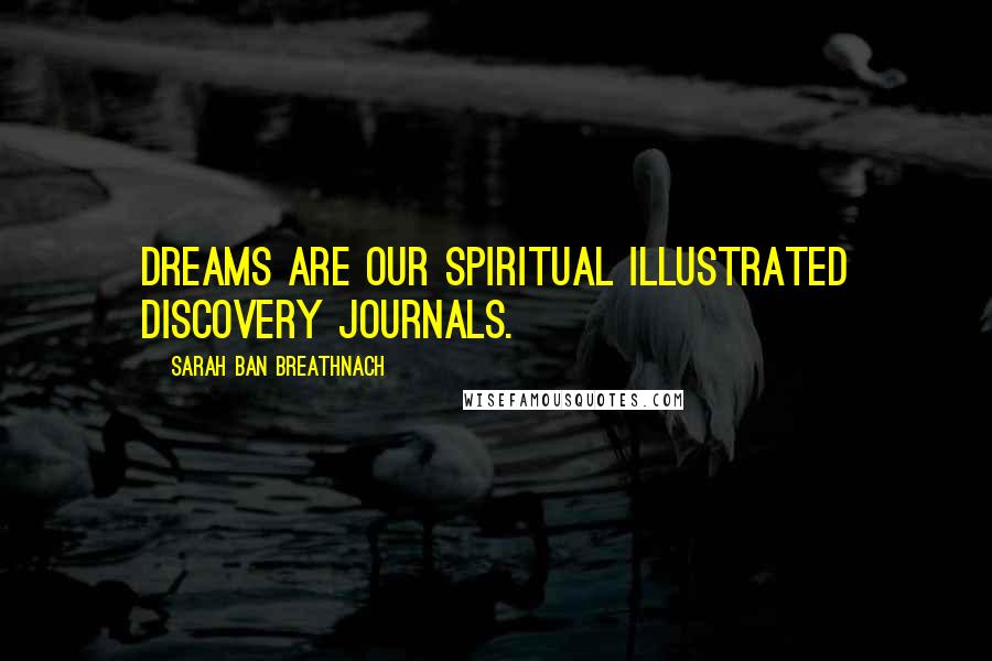 Sarah Ban Breathnach Quotes: Dreams are our spiritual illustrated discovery journals.