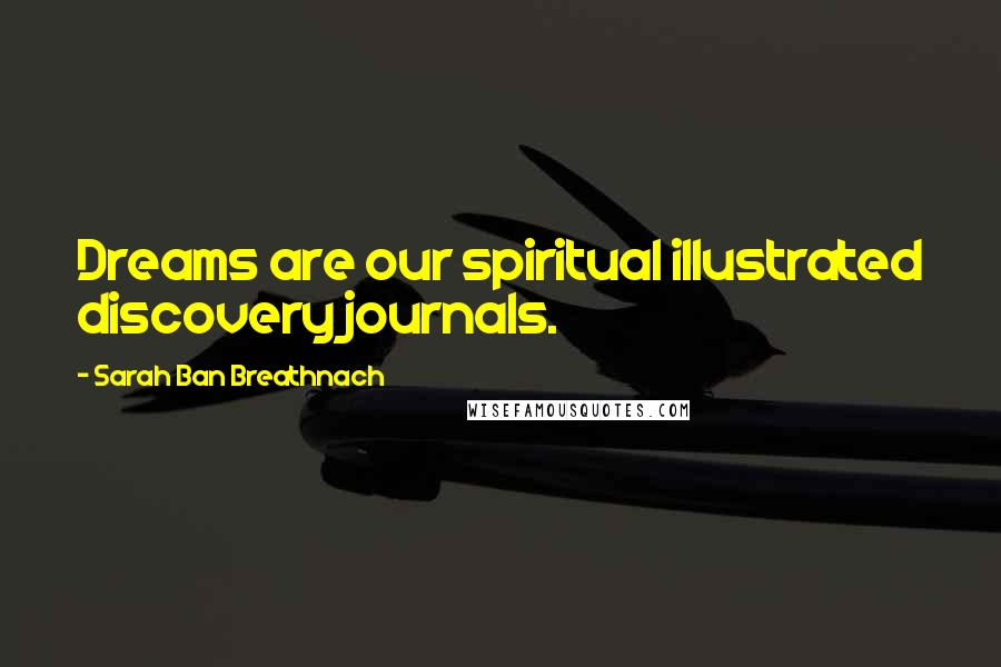 Sarah Ban Breathnach Quotes: Dreams are our spiritual illustrated discovery journals.