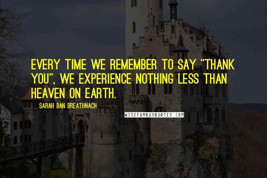 Sarah Ban Breathnach Quotes: Every time we remember to say "thank you", we experience nothing less than heaven on earth.