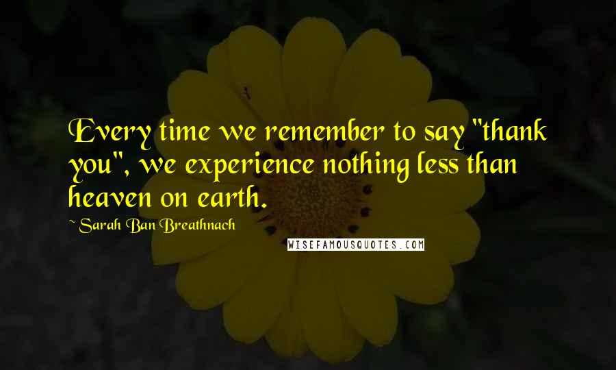 Sarah Ban Breathnach Quotes: Every time we remember to say "thank you", we experience nothing less than heaven on earth.