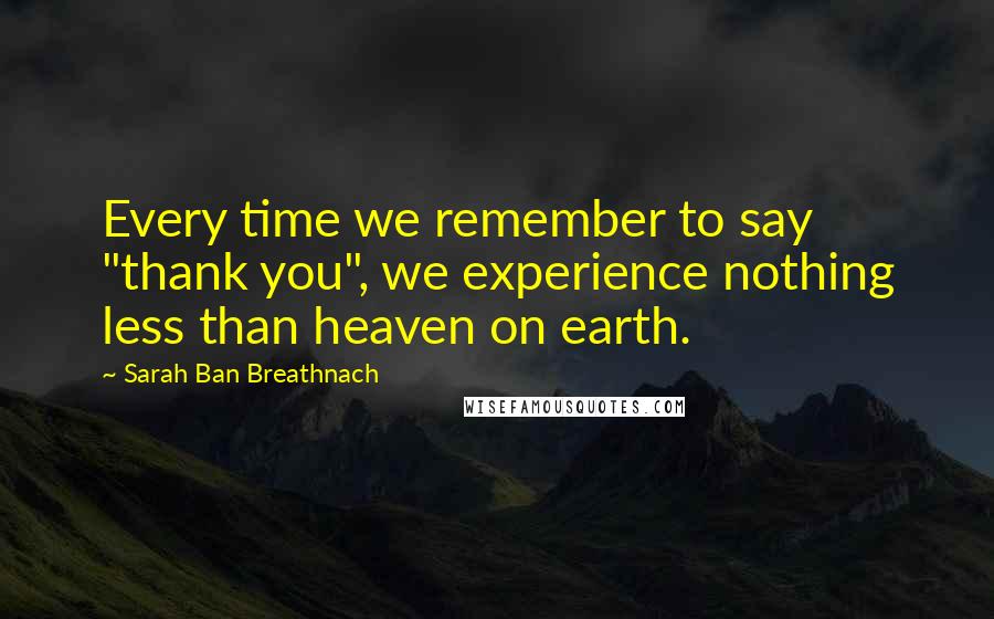 Sarah Ban Breathnach Quotes: Every time we remember to say "thank you", we experience nothing less than heaven on earth.