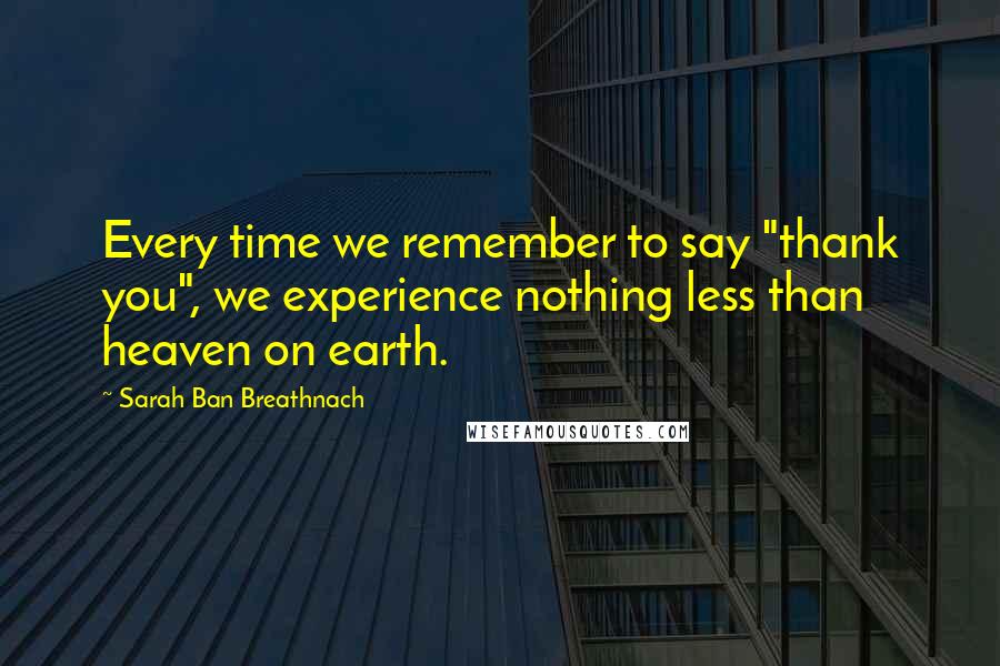 Sarah Ban Breathnach Quotes: Every time we remember to say "thank you", we experience nothing less than heaven on earth.
