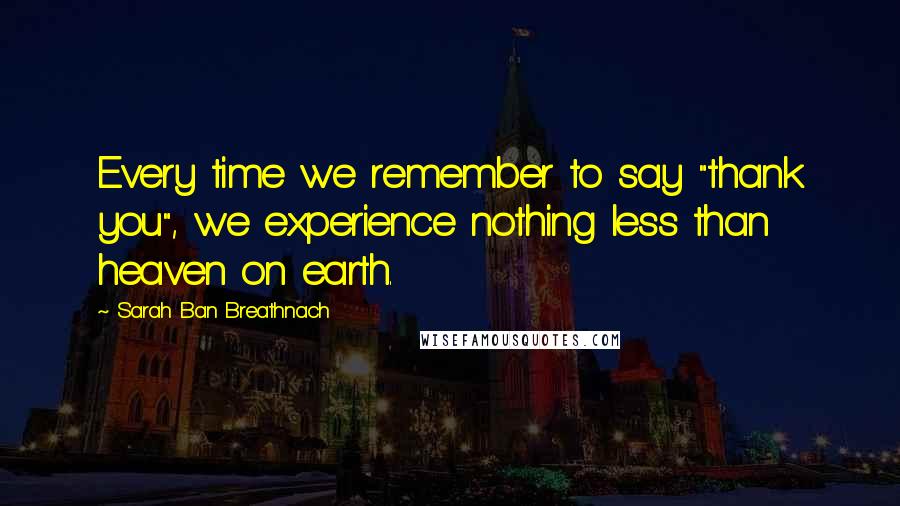 Sarah Ban Breathnach Quotes: Every time we remember to say "thank you", we experience nothing less than heaven on earth.