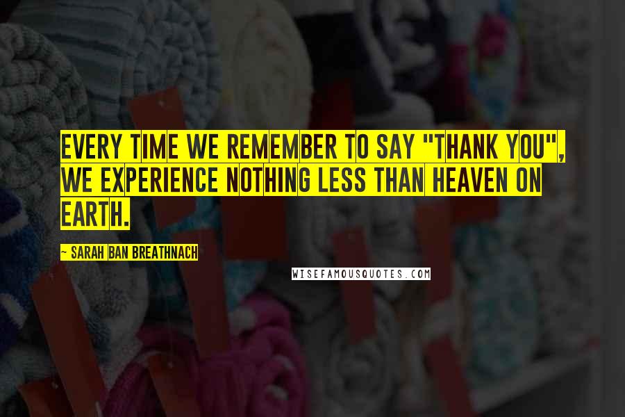 Sarah Ban Breathnach Quotes: Every time we remember to say "thank you", we experience nothing less than heaven on earth.
