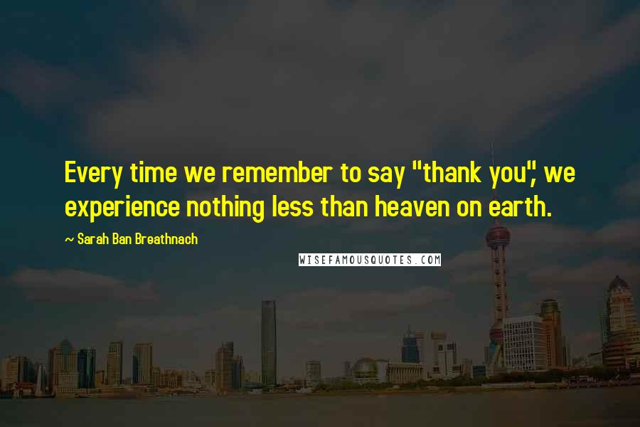 Sarah Ban Breathnach Quotes: Every time we remember to say "thank you", we experience nothing less than heaven on earth.