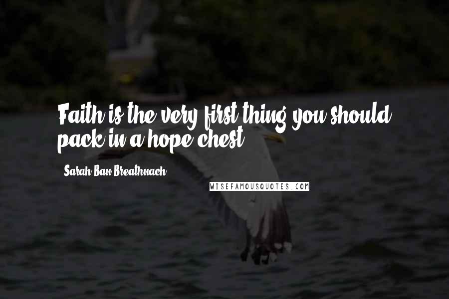 Sarah Ban Breathnach Quotes: Faith is the very first thing you should pack in a hope chest.