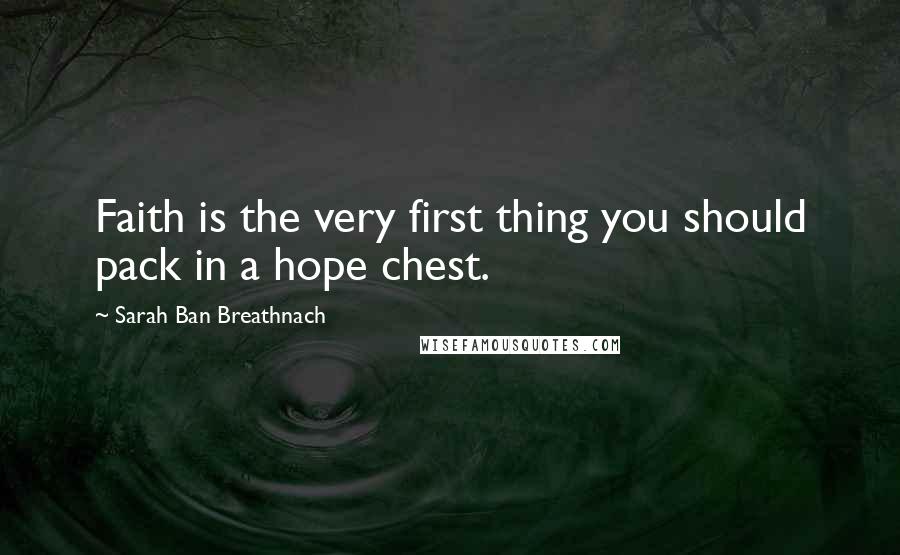 Sarah Ban Breathnach Quotes: Faith is the very first thing you should pack in a hope chest.