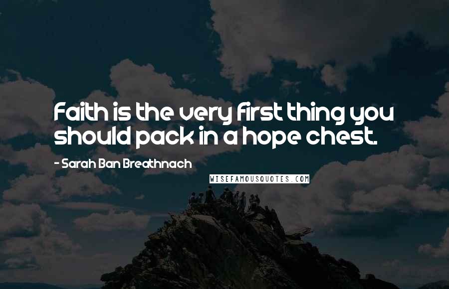 Sarah Ban Breathnach Quotes: Faith is the very first thing you should pack in a hope chest.