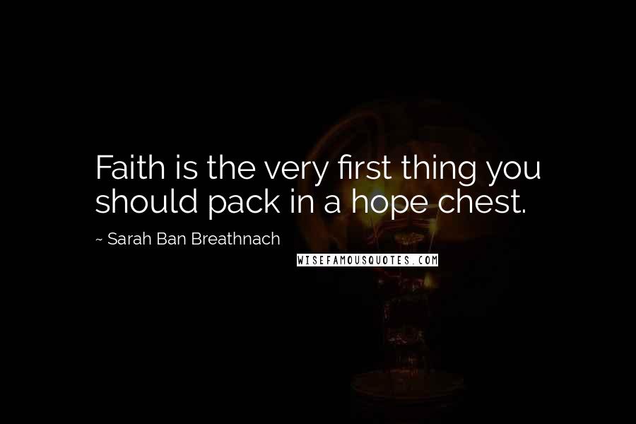 Sarah Ban Breathnach Quotes: Faith is the very first thing you should pack in a hope chest.
