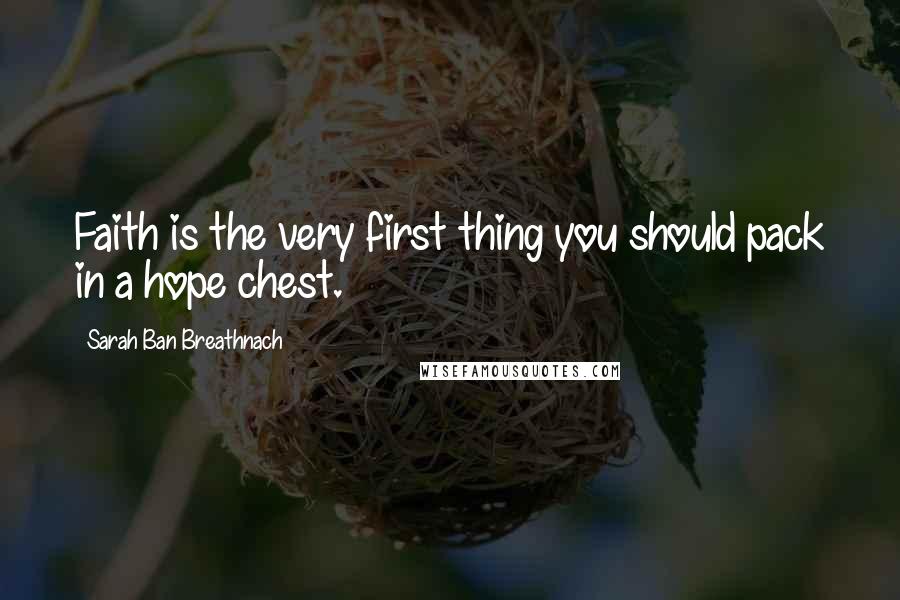 Sarah Ban Breathnach Quotes: Faith is the very first thing you should pack in a hope chest.