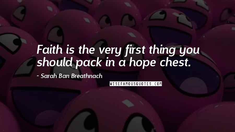 Sarah Ban Breathnach Quotes: Faith is the very first thing you should pack in a hope chest.