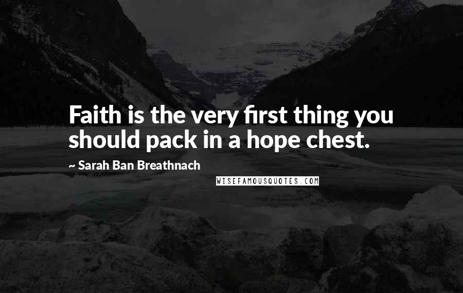 Sarah Ban Breathnach Quotes: Faith is the very first thing you should pack in a hope chest.