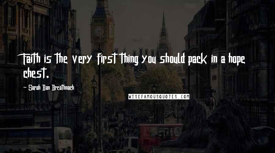 Sarah Ban Breathnach Quotes: Faith is the very first thing you should pack in a hope chest.