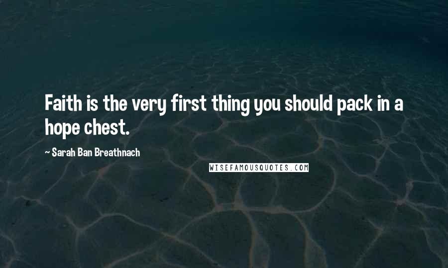 Sarah Ban Breathnach Quotes: Faith is the very first thing you should pack in a hope chest.