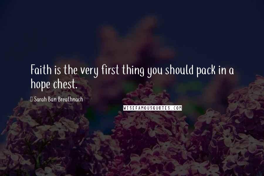 Sarah Ban Breathnach Quotes: Faith is the very first thing you should pack in a hope chest.