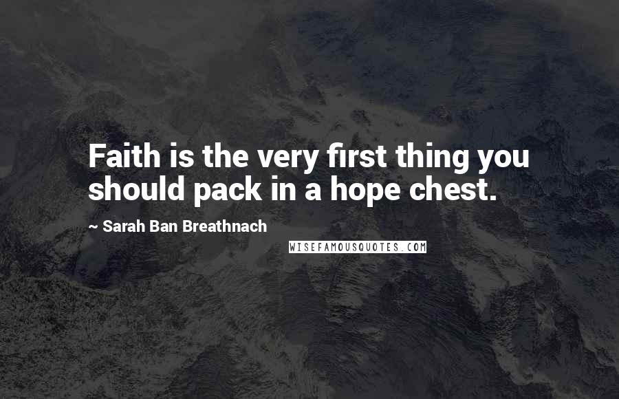 Sarah Ban Breathnach Quotes: Faith is the very first thing you should pack in a hope chest.