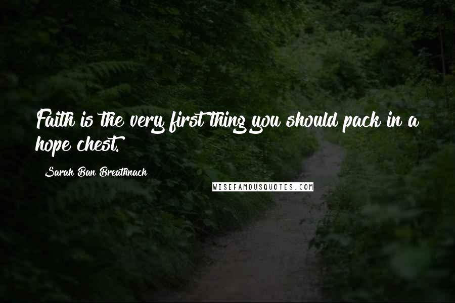 Sarah Ban Breathnach Quotes: Faith is the very first thing you should pack in a hope chest.