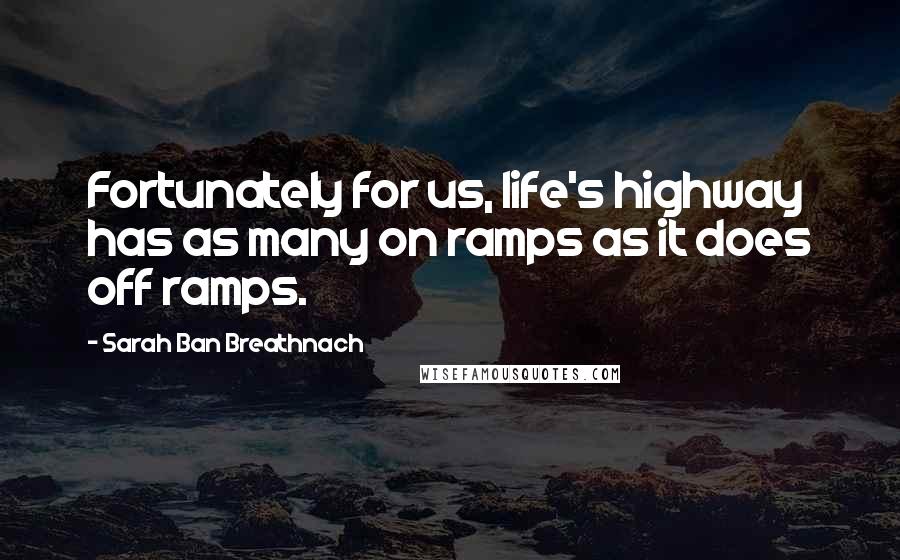 Sarah Ban Breathnach Quotes: Fortunately for us, life's highway has as many on ramps as it does off ramps.