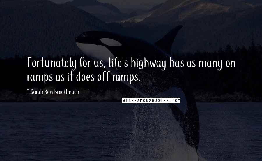 Sarah Ban Breathnach Quotes: Fortunately for us, life's highway has as many on ramps as it does off ramps.