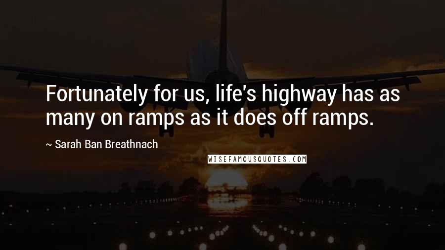 Sarah Ban Breathnach Quotes: Fortunately for us, life's highway has as many on ramps as it does off ramps.