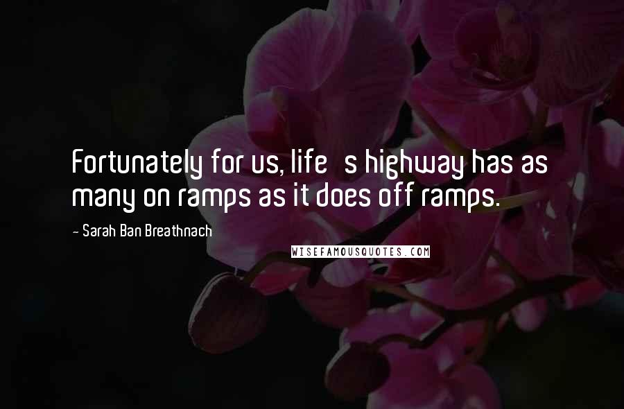 Sarah Ban Breathnach Quotes: Fortunately for us, life's highway has as many on ramps as it does off ramps.