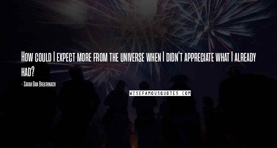 Sarah Ban Breathnach Quotes: How could I expect more from the universe when I didn't appreciate what I already had?