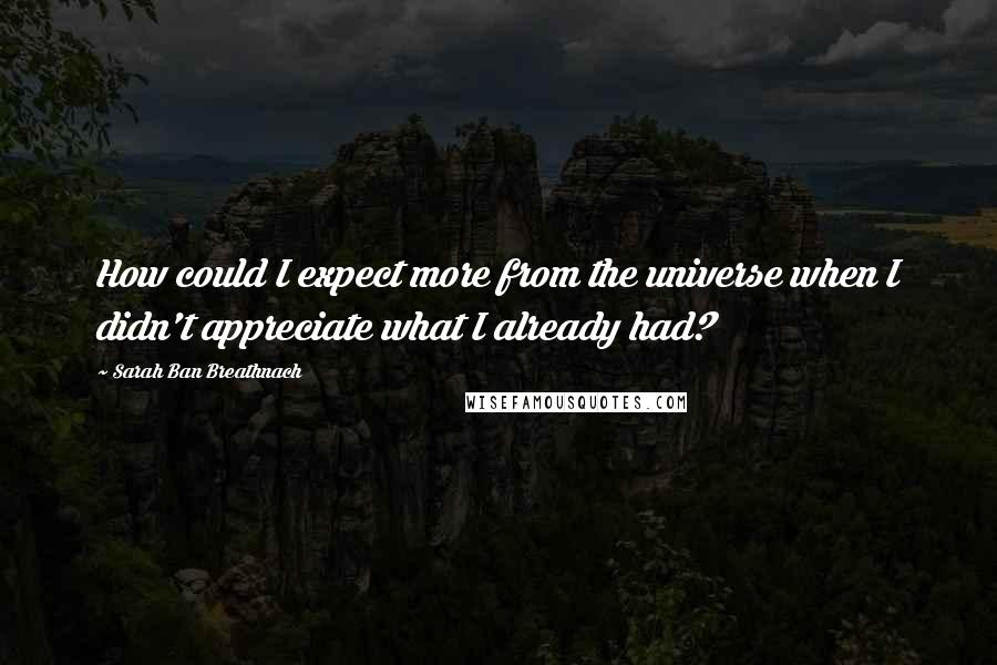 Sarah Ban Breathnach Quotes: How could I expect more from the universe when I didn't appreciate what I already had?