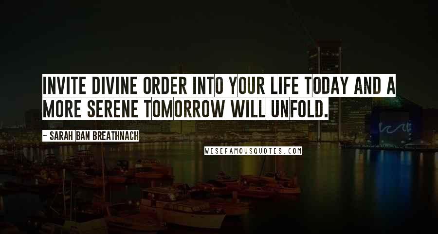 Sarah Ban Breathnach Quotes: Invite Divine Order into your life today and a more serene tomorrow will unfold.