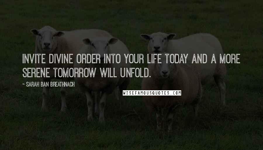 Sarah Ban Breathnach Quotes: Invite Divine Order into your life today and a more serene tomorrow will unfold.