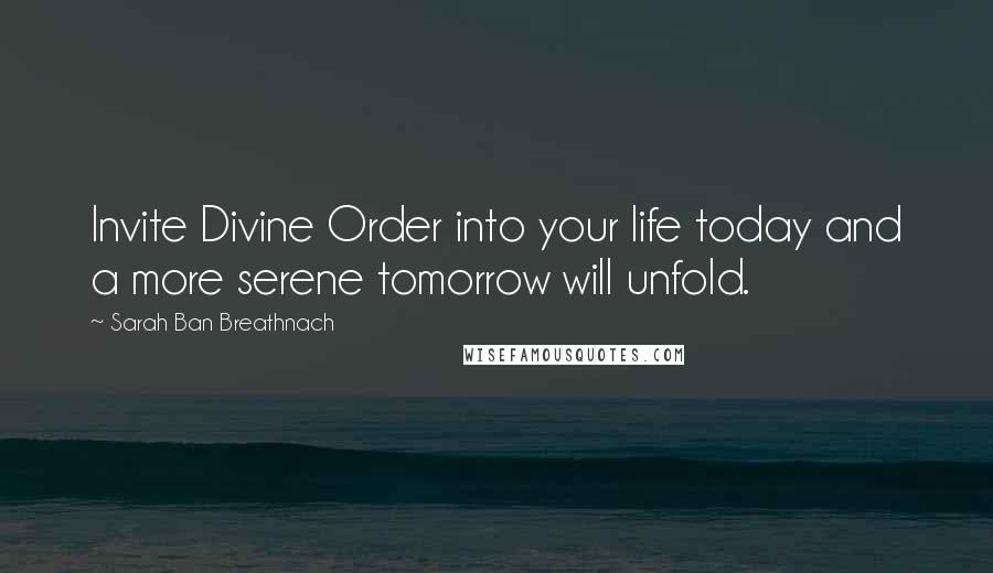 Sarah Ban Breathnach Quotes: Invite Divine Order into your life today and a more serene tomorrow will unfold.