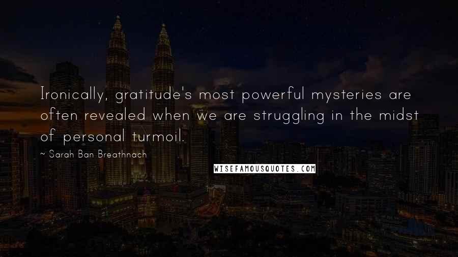 Sarah Ban Breathnach Quotes: Ironically, gratitude's most powerful mysteries are often revealed when we are struggling in the midst of personal turmoil.