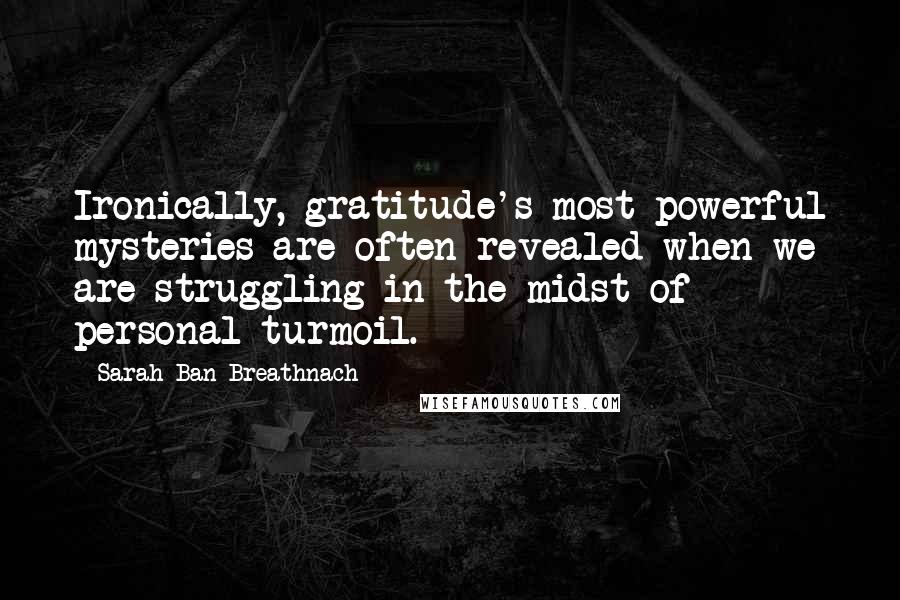 Sarah Ban Breathnach Quotes: Ironically, gratitude's most powerful mysteries are often revealed when we are struggling in the midst of personal turmoil.