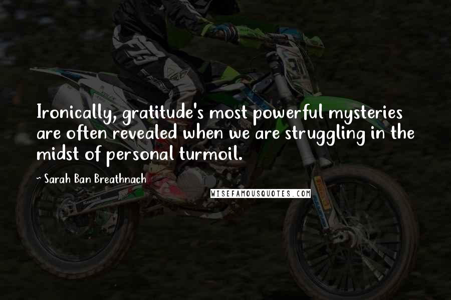 Sarah Ban Breathnach Quotes: Ironically, gratitude's most powerful mysteries are often revealed when we are struggling in the midst of personal turmoil.