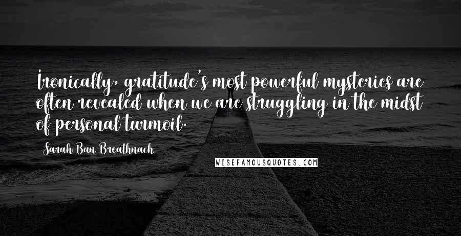 Sarah Ban Breathnach Quotes: Ironically, gratitude's most powerful mysteries are often revealed when we are struggling in the midst of personal turmoil.