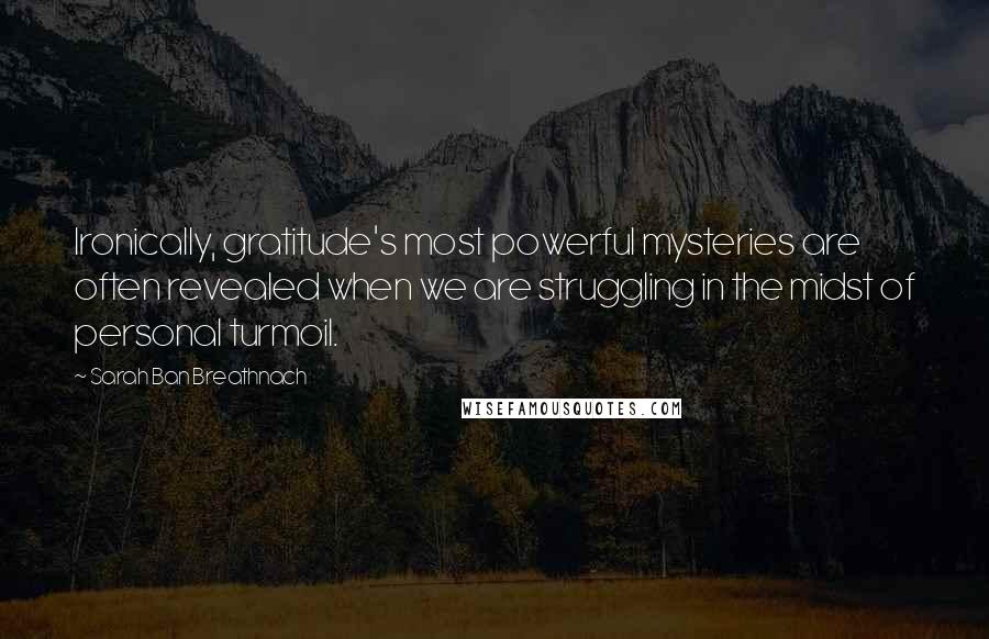 Sarah Ban Breathnach Quotes: Ironically, gratitude's most powerful mysteries are often revealed when we are struggling in the midst of personal turmoil.