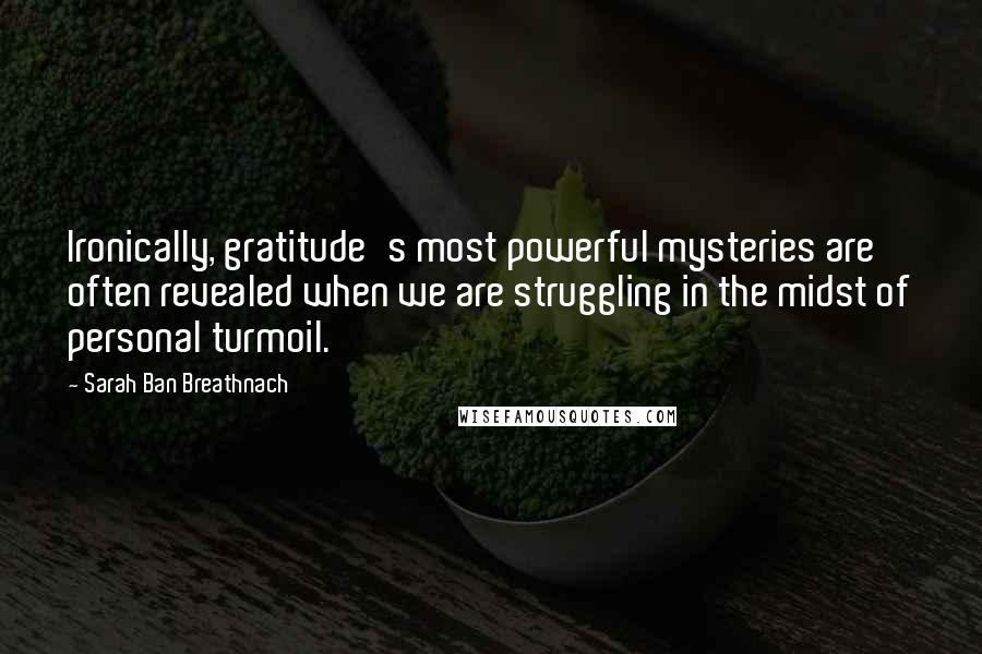 Sarah Ban Breathnach Quotes: Ironically, gratitude's most powerful mysteries are often revealed when we are struggling in the midst of personal turmoil.