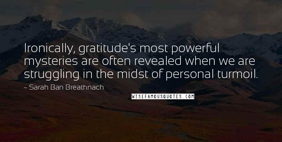 Sarah Ban Breathnach Quotes: Ironically, gratitude's most powerful mysteries are often revealed when we are struggling in the midst of personal turmoil.