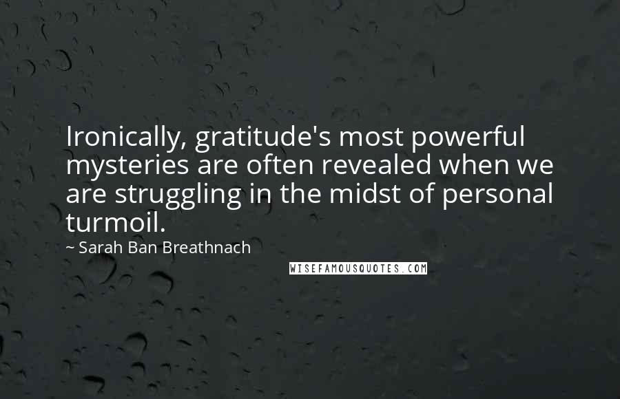 Sarah Ban Breathnach Quotes: Ironically, gratitude's most powerful mysteries are often revealed when we are struggling in the midst of personal turmoil.