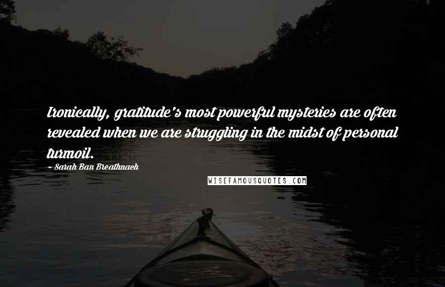 Sarah Ban Breathnach Quotes: Ironically, gratitude's most powerful mysteries are often revealed when we are struggling in the midst of personal turmoil.