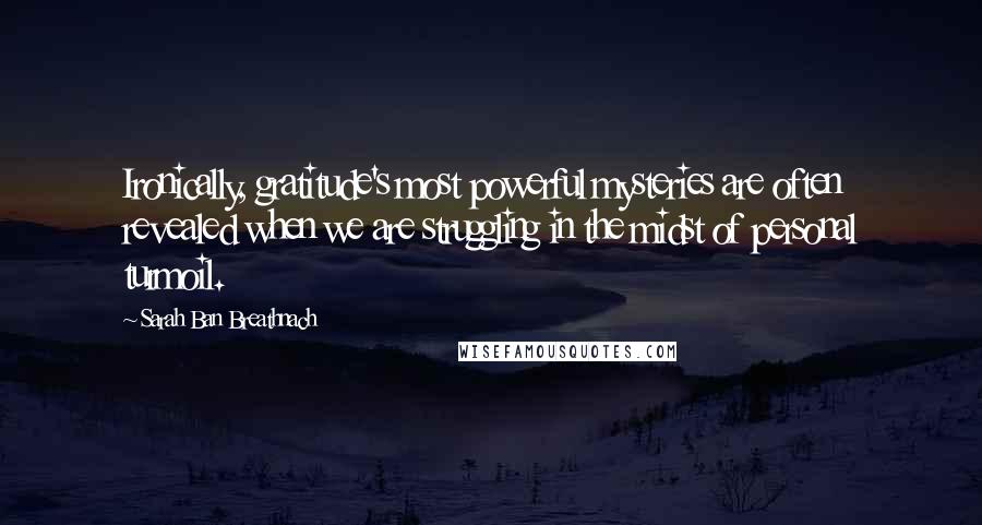 Sarah Ban Breathnach Quotes: Ironically, gratitude's most powerful mysteries are often revealed when we are struggling in the midst of personal turmoil.
