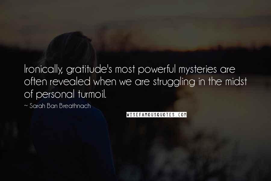Sarah Ban Breathnach Quotes: Ironically, gratitude's most powerful mysteries are often revealed when we are struggling in the midst of personal turmoil.