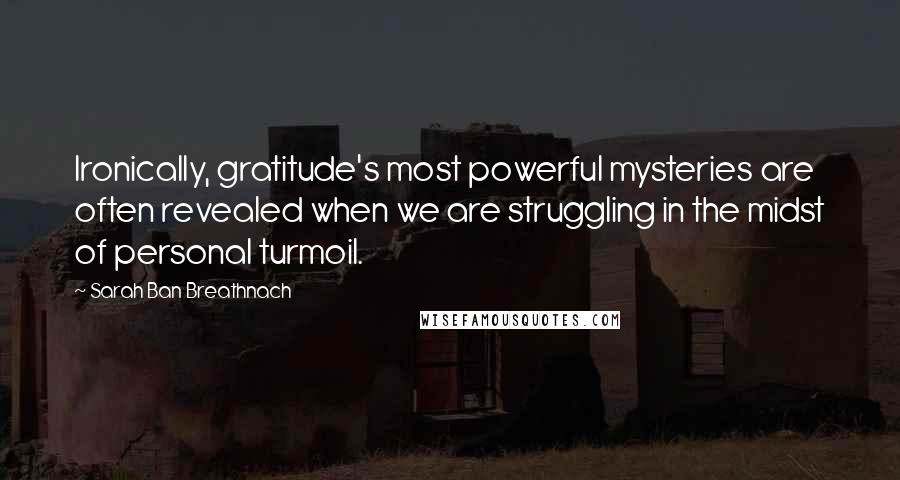 Sarah Ban Breathnach Quotes: Ironically, gratitude's most powerful mysteries are often revealed when we are struggling in the midst of personal turmoil.
