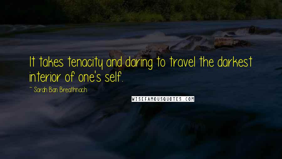Sarah Ban Breathnach Quotes: It takes tenacity and daring to travel the darkest interior of one's self.