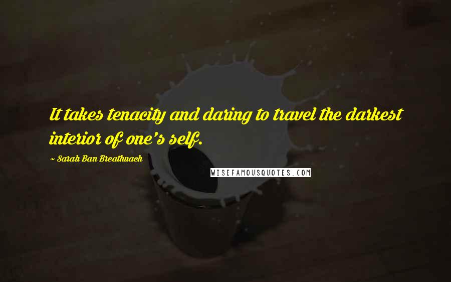 Sarah Ban Breathnach Quotes: It takes tenacity and daring to travel the darkest interior of one's self.