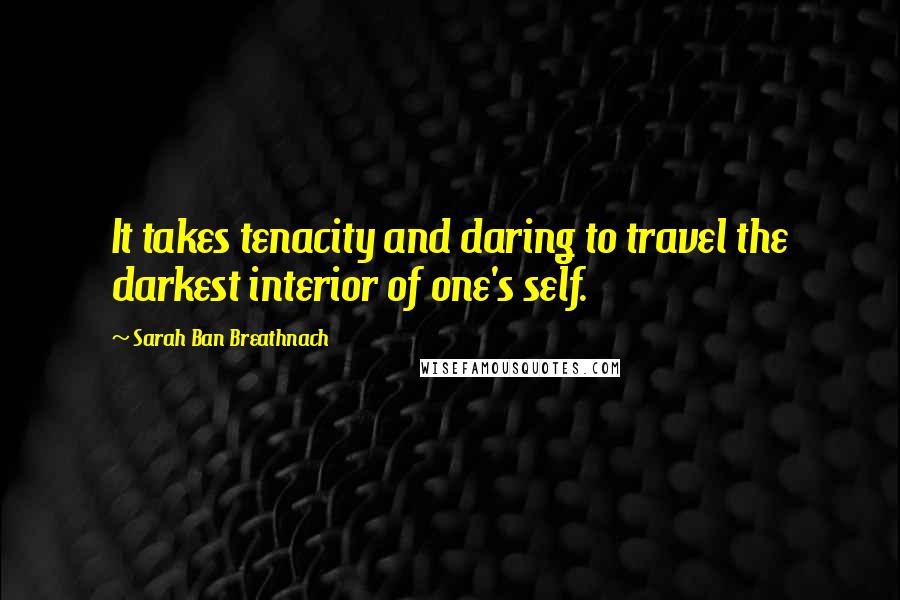 Sarah Ban Breathnach Quotes: It takes tenacity and daring to travel the darkest interior of one's self.