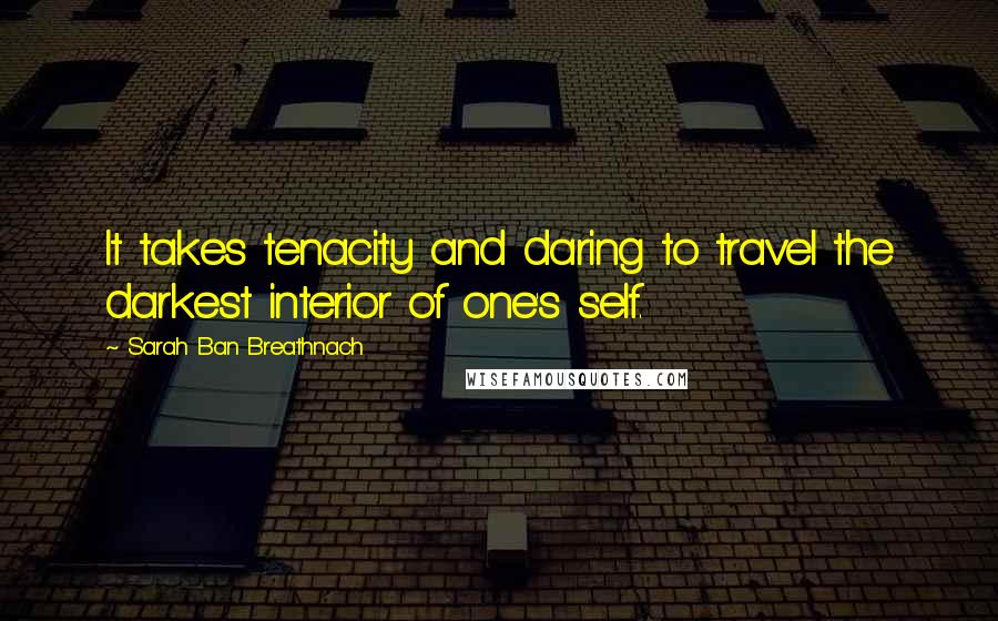 Sarah Ban Breathnach Quotes: It takes tenacity and daring to travel the darkest interior of one's self.