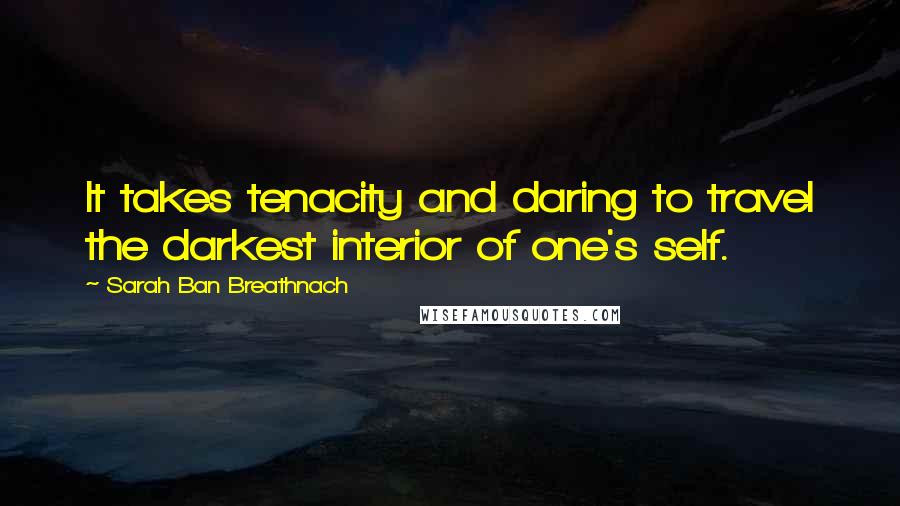 Sarah Ban Breathnach Quotes: It takes tenacity and daring to travel the darkest interior of one's self.