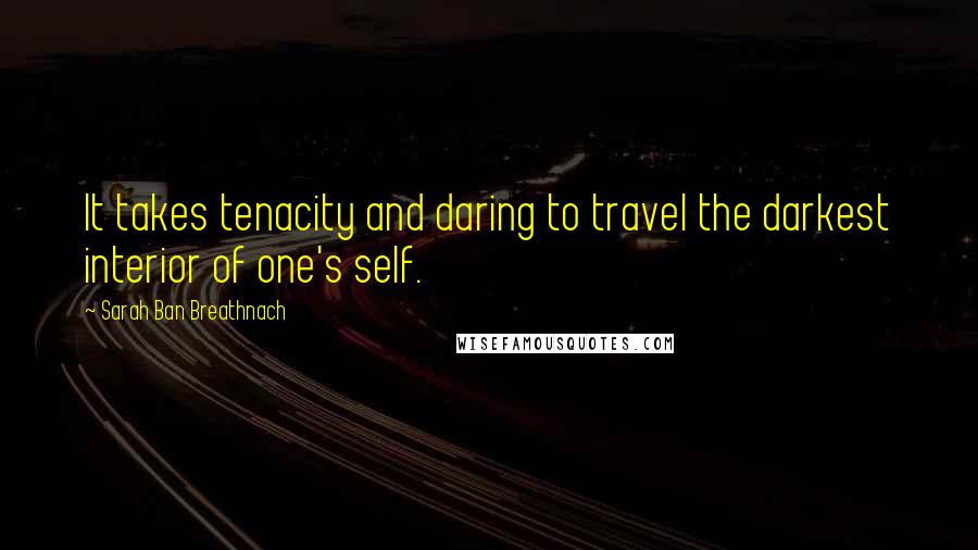 Sarah Ban Breathnach Quotes: It takes tenacity and daring to travel the darkest interior of one's self.